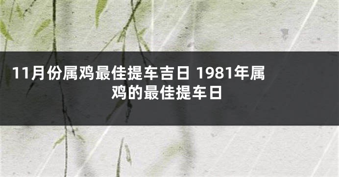11月份属鸡最佳提车吉日 1981年属鸡的最佳提车日