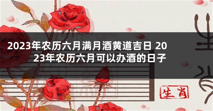 2023年农历六月满月酒黄道吉日 2023年农历六月可以办酒的日子