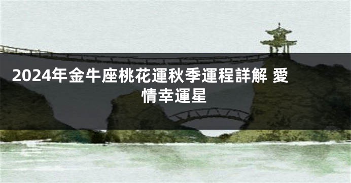 2024年金牛座桃花運秋季運程詳解 愛情幸運星