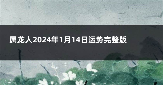 属龙人2024年1月14日运势完整版