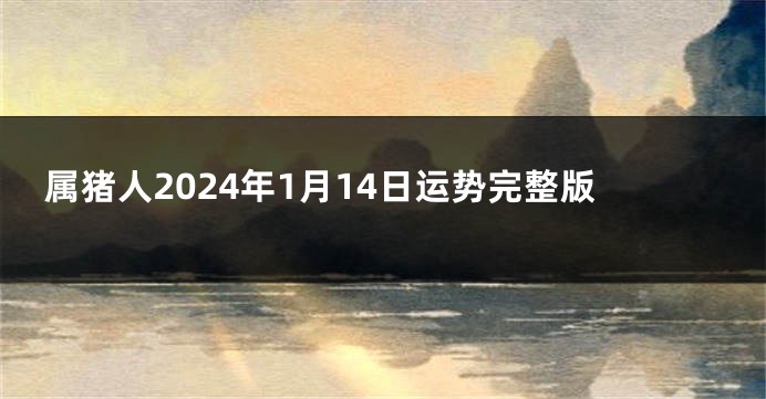 属猪人2024年1月14日运势完整版