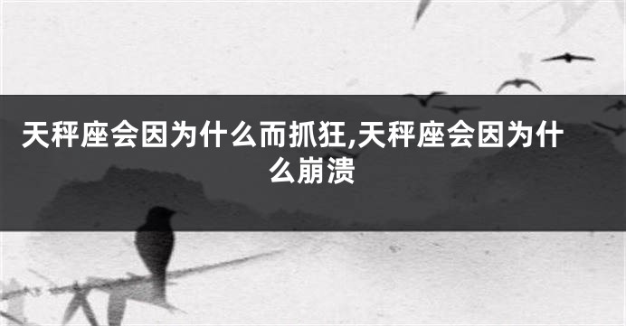 天秤座会因为什么而抓狂,天秤座会因为什么崩溃