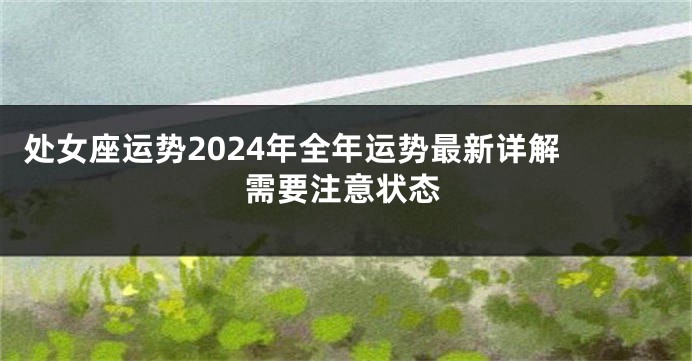 处女座运势2024年全年运势最新详解 需要注意状态