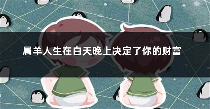 属羊人生在白天晚上决定了你的财富