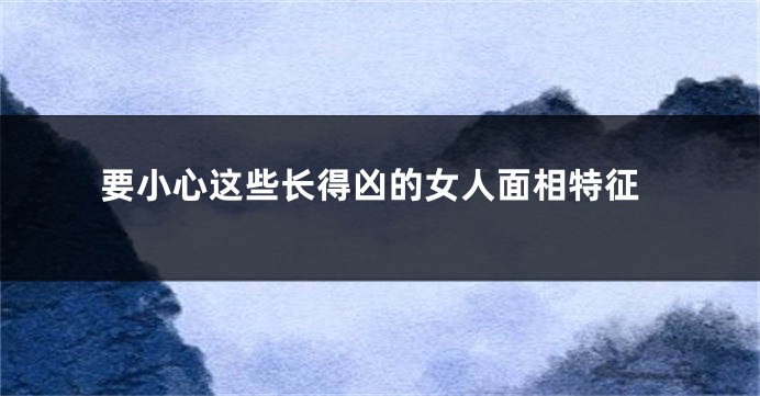 要小心这些长得凶的女人面相特征