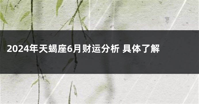 2024年天蝎座6月财运分析 具体了解