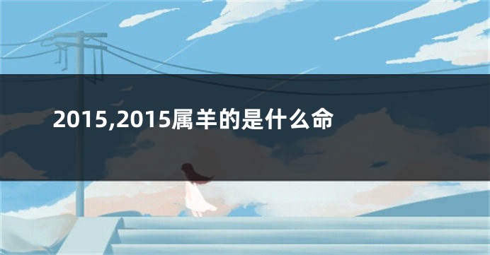 2015,2015属羊的是什么命