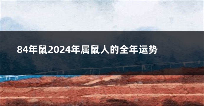 84年鼠2024年属鼠人的全年运势