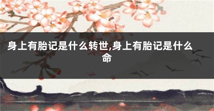 身上有胎记是什么转世,身上有胎记是什么命