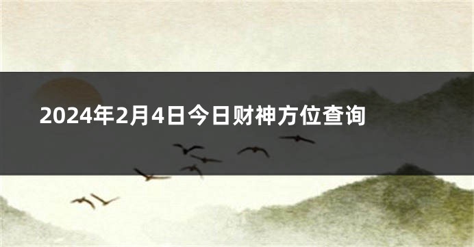 2024年2月4日今日财神方位查询