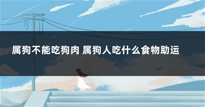 属狗不能吃狗肉 属狗人吃什么食物助运