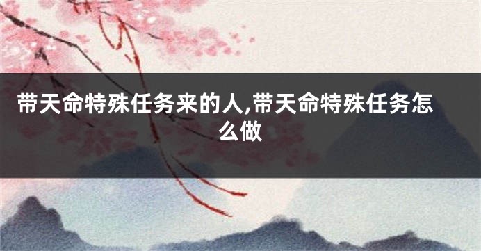 带天命特殊任务来的人,带天命特殊任务怎么做