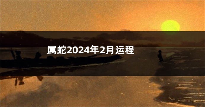 属蛇2024年2月运程