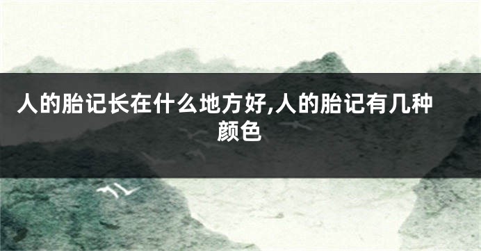 人的胎记长在什么地方好,人的胎记有几种颜色