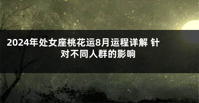 2024年处女座桃花运8月运程详解 针对不同人群的影响