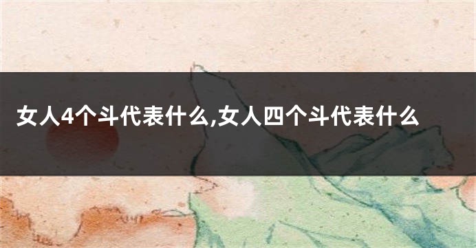 女人4个斗代表什么,女人四个斗代表什么