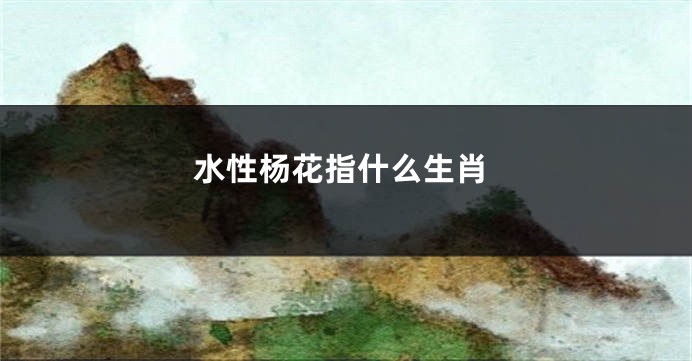 水性杨花指什么生肖