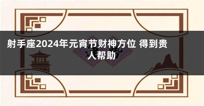 射手座2024年元宵节财神方位 得到贵人帮助
