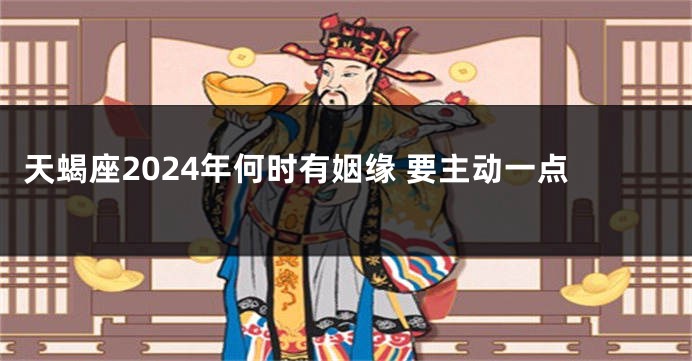 天蝎座2024年何时有姻缘 要主动一点