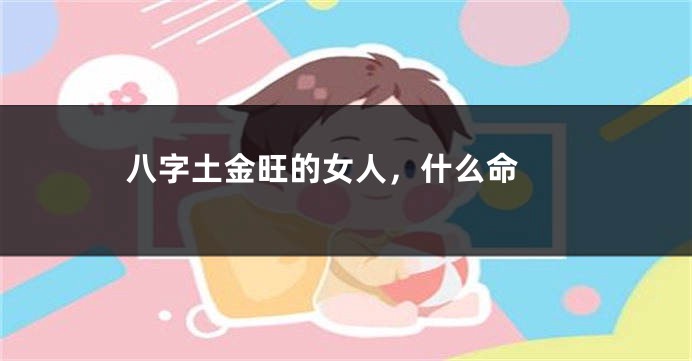 八字土金旺的女人，什么命 