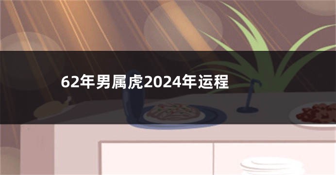 62年男属虎2024年运程