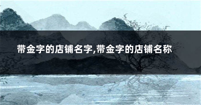 带金字的店铺名字,带金字的店铺名称