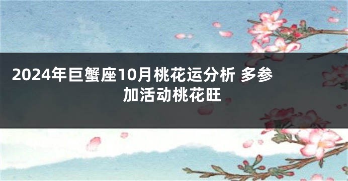 2024年巨蟹座10月桃花运分析 多参加活动桃花旺