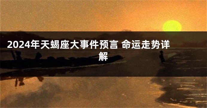 2024年天蝎座大事件预言 命运走势详解