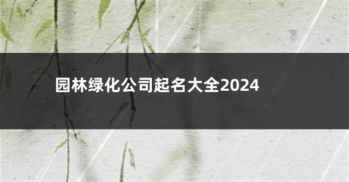 园林绿化公司起名大全2024