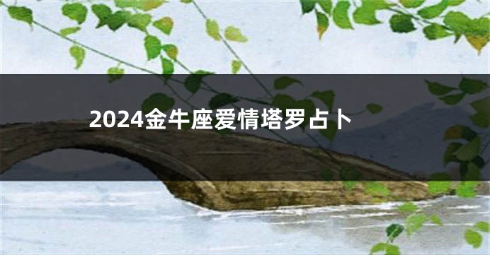 2024金牛座爱情塔罗占卜