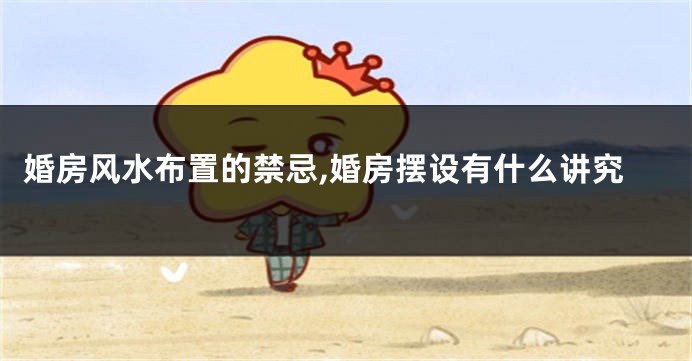 婚房风水布置的禁忌,婚房摆设有什么讲究