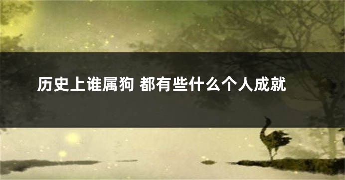 历史上谁属狗 都有些什么个人成就