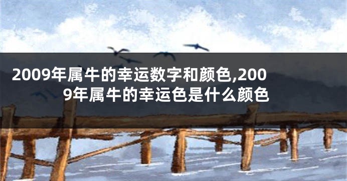 2009年属牛的幸运数字和颜色,2009年属牛的幸运色是什么颜色