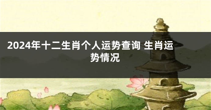 2024年十二生肖个人运势查询 生肖运势情况