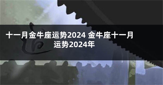 十一月金牛座运势2024 金牛座十一月运势2024年