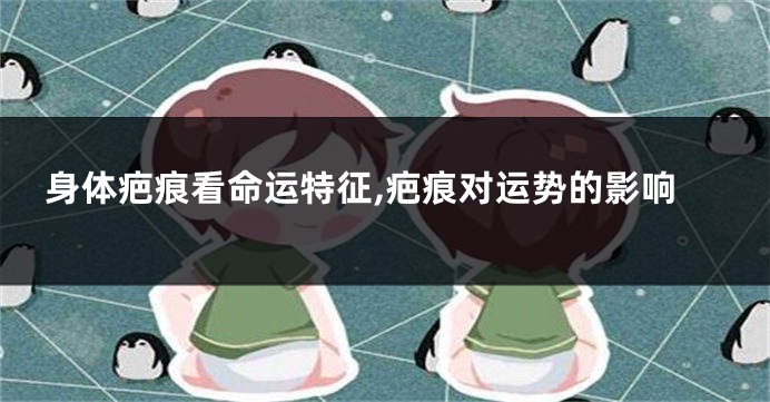身体疤痕看命运特征,疤痕对运势的影响