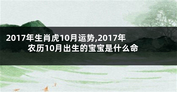 2017年生肖虎10月运势,2017年农历10月出生的宝宝是什么命