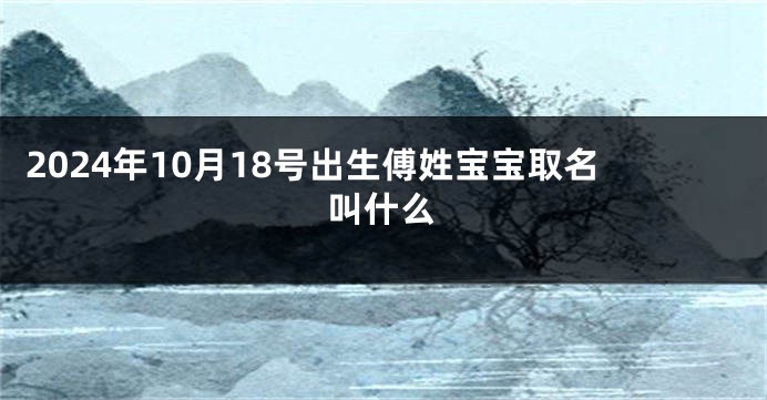 2024年10月18号出生傅姓宝宝取名叫什么