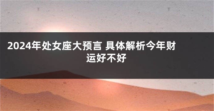 2024年处女座大预言 具体解析今年财运好不好