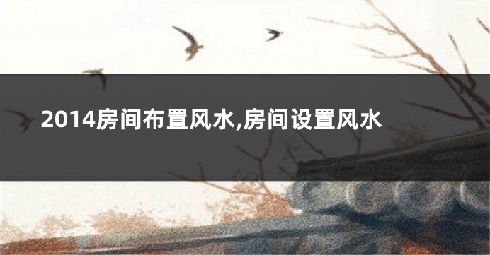 2014房间布置风水,房间设置风水