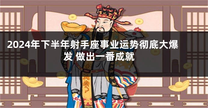 2024年下半年射手座事业运势彻底大爆发 做出一番成就