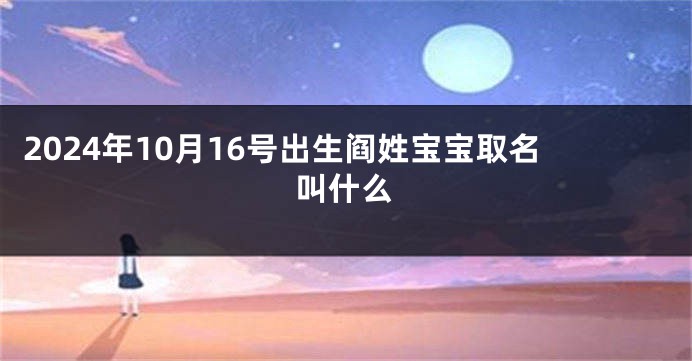 2024年10月16号出生阎姓宝宝取名叫什么