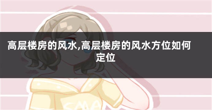 高层楼房的风水,高层楼房的风水方位如何定位