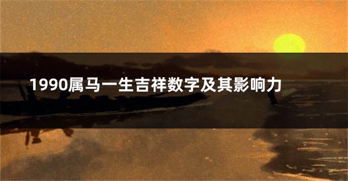 1990属马一生吉祥数字及其影响力