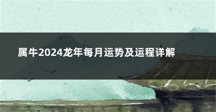 属牛2024龙年每月运势及运程详解
