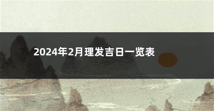 2024年2月理发吉日一览表