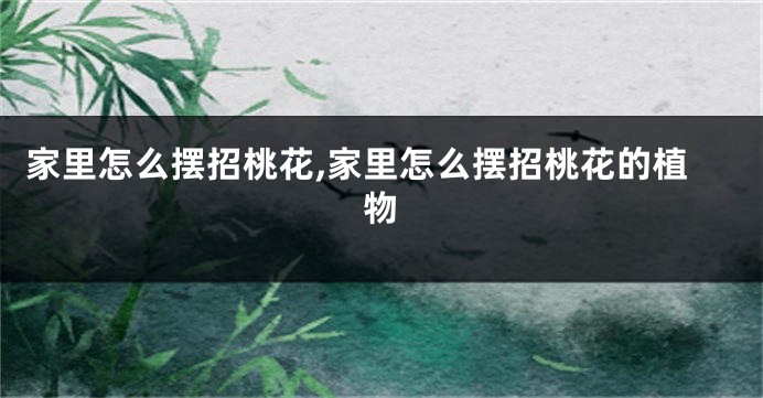 家里怎么摆招桃花,家里怎么摆招桃花的植物