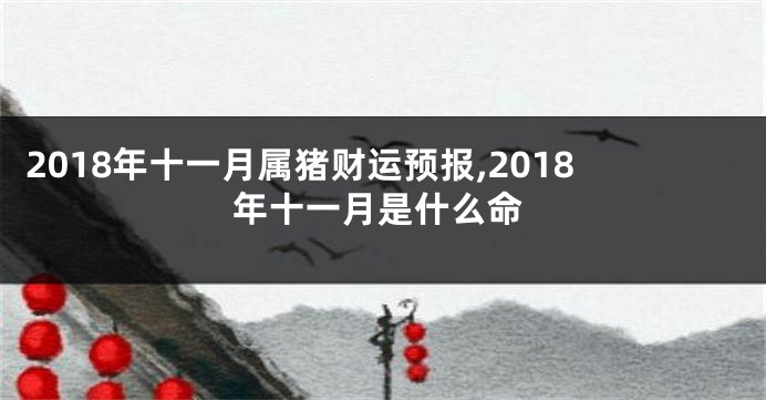 2018年十一月属猪财运预报,2018年十一月是什么命