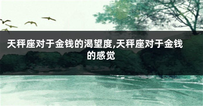 天秤座对于金钱的渴望度,天秤座对于金钱的感觉