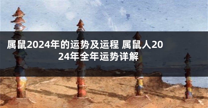 属鼠2024年的运势及运程 属鼠人2024年全年运势详解